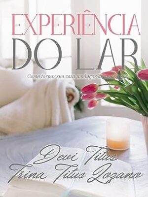 Experiência do Lar: Como Tornar Sua Casa um Lugar de Amor e Paz